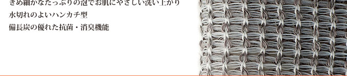 きめ細かなたっぷりの泡でお肌にやさしい洗い上がり 水切れのよいハンカチ型 備長炭の優れた抗菌・消臭機能